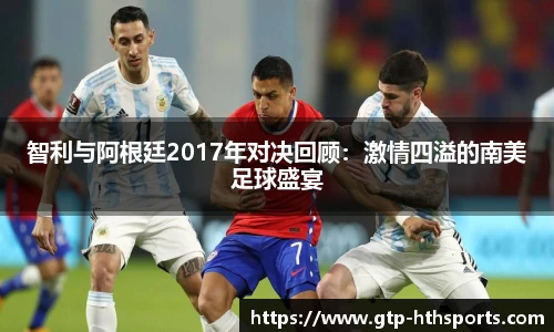 智利与阿根廷2017年对决回顾:激情四溢的南美足球盛宴