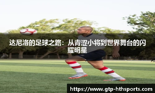 达尼洛的足球之路:从青涩小将到世界舞台的闪耀明星
