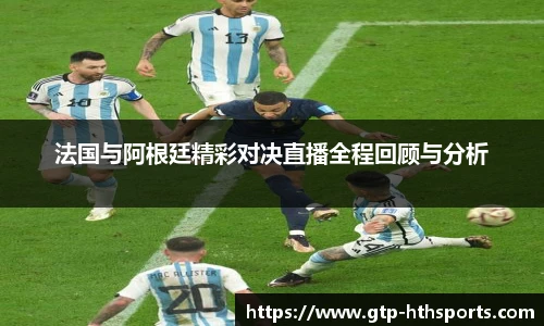 法国与阿根廷精彩对决直播全程回顾与分析